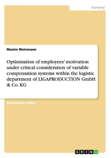 Обложка книги Optimisation of employees. motivation under critical consideration of variable compensation systems within the logistic department  of LIGAPRODUCTION GmbH . Co. KG, Maxim Weinmann