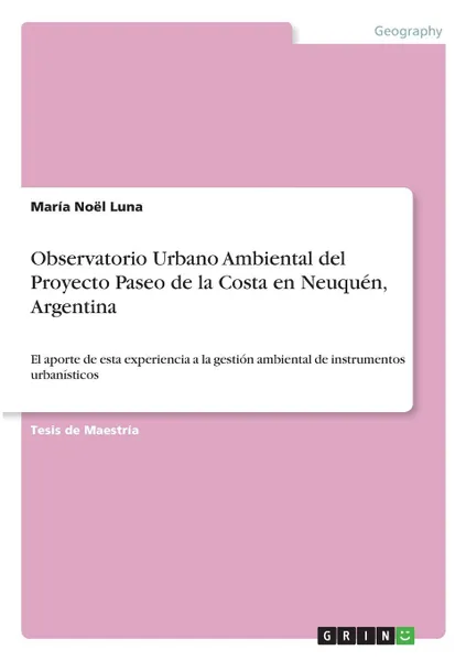 Обложка книги Observatorio Urbano Ambiental del Proyecto Paseo de la Costa en Neuquen, Argentina, María Noël Luna