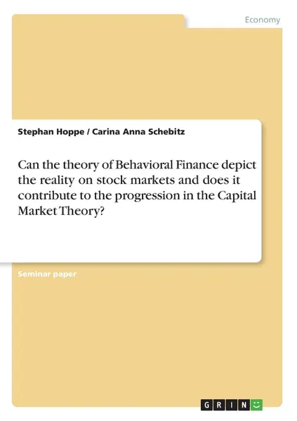 Обложка книги Can the theory of Behavioral Finance depict the reality on stock markets and does it contribute to the progression in the Capital Market Theory., Stephan Hoppe, Carina Anna Schebitz