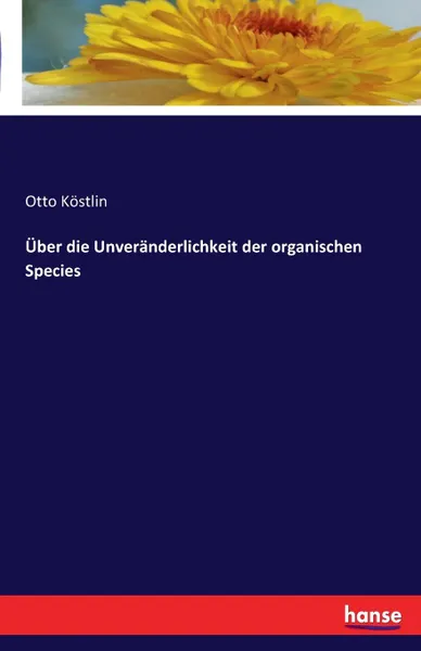 Обложка книги Uber die Unveranderlichkeit der organischen Species, Otto Köstlin