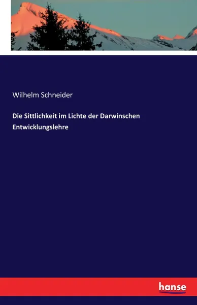 Обложка книги Die Sittlichkeit im Lichte der Darwinschen Entwicklungslehre, Wilhelm Schneider