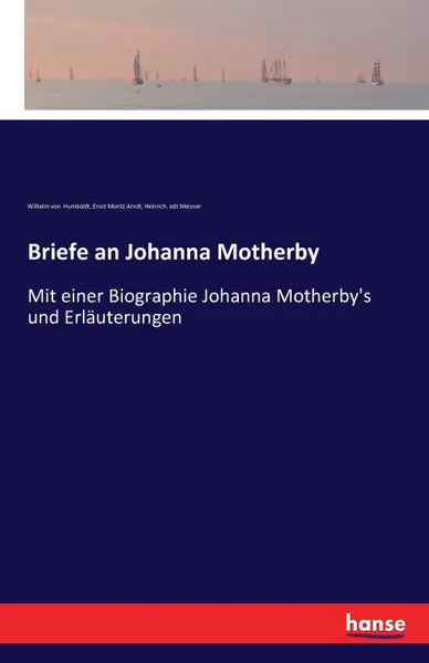 Обложка книги Briefe an Johanna Motherby, Wilhelm von Humboldt, Ernst Moritz Arndt, Heinrich. edt Meisner