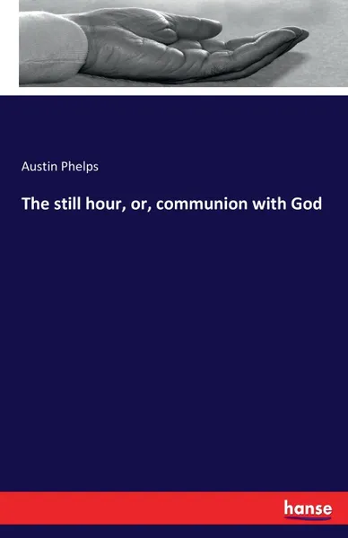 Обложка книги The still hour, or, communion with God, Austin Phelps