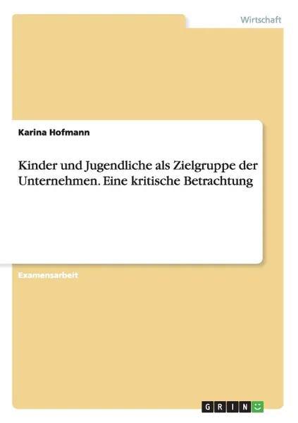 Обложка книги Kinder und Jugendliche als Zielgruppe der Unternehmen. Eine kritische Betrachtung, Karina Hofmann
