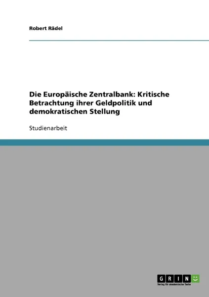 Обложка книги Die Europaische Zentralbank. Kritische Betrachtung ihrer Geldpolitik und demokratischen Stellung, Robert Rädel