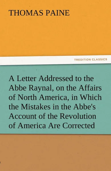 Обложка книги A   Letter Addressed to the ABBE Raynal, on the Affairs of North America, in Which the Mistakes in the ABBE.s Account of the Revolution of America Are, Thomas Paine