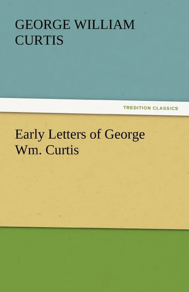 Обложка книги Early Letters of George Wm. Curtis, George William Curtis