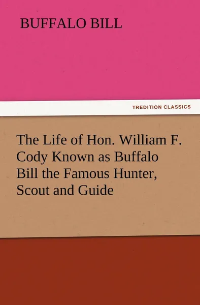 Обложка книги The Life of Hon. William F. Cody Known as Buffalo Bill the Famous Hunter, Scout and Guide, Buffalo Bill