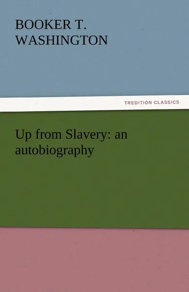 Обложка книги Up from Slavery. An Autobiography, Booker T. Washington