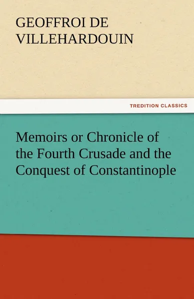 Обложка книги Memoirs or Chronicle of the Fourth Crusade and the Conquest of Constantinople, Geoffroi De Villehardouin