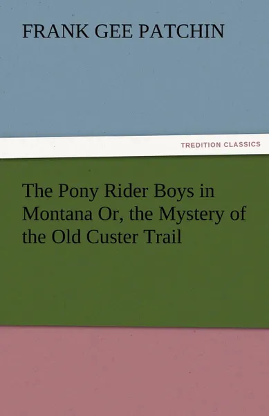 Обложка книги The Pony Rider Boys in Montana Or, the Mystery of the Old Custer Trail, Frank Gee Patchin