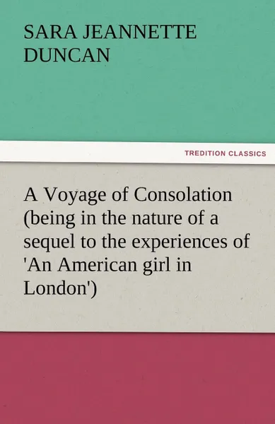 Обложка книги A Voyage of Consolation (Being in the Nature of a Sequel to the Experiences of .an American Girl in London.), Sara Jeannette Duncan