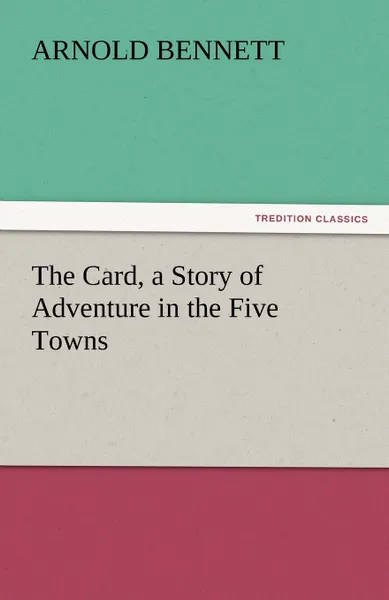 Обложка книги The Card, a Story of Adventure in the Five Towns, Arnold Bennett