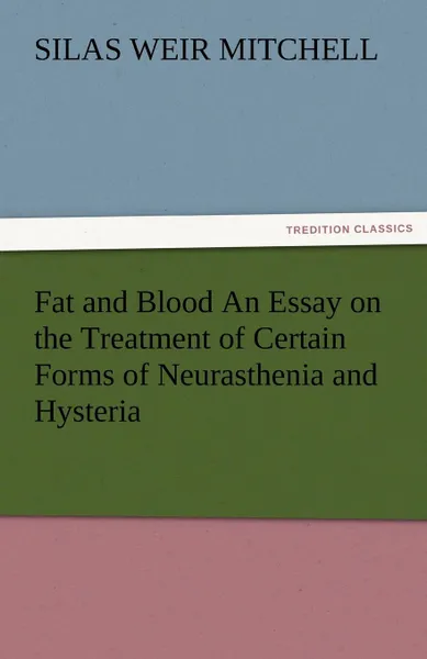 Обложка книги Fat and Blood an Essay on the Treatment of Certain Forms of Neurasthenia and Hysteria, Silas Weir Mitchell, S. Weir (Silas Weir) Mitchell