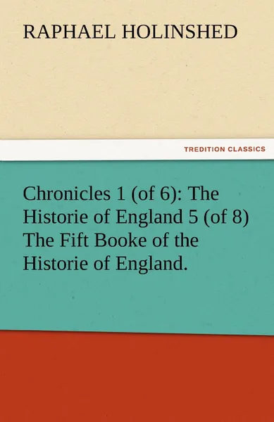 Обложка книги Chronicles 1 (of 6). The Historie of England 5 (of 8) the Fift Booke of the Historie of England., Raphael Holinshed