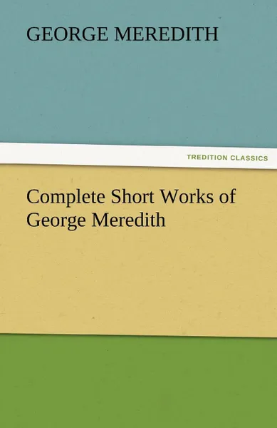 Обложка книги Complete Short Works of George Meredith, George Meredith