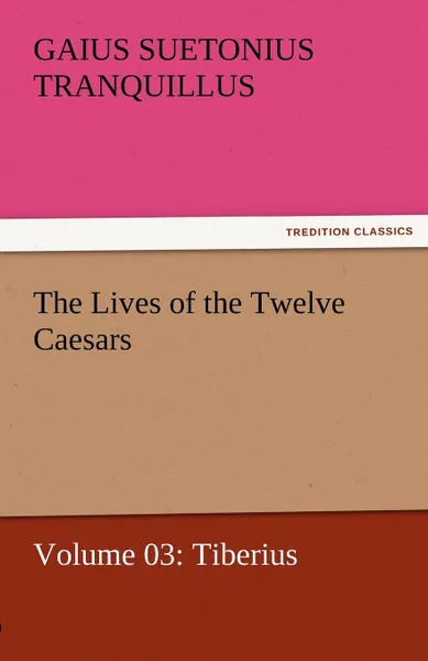 Обложка книги The Lives of the Twelve Caesars, Volume 03. Tiberius, Gaius Suetonius Tranquillus