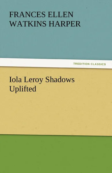 Обложка книги Iola Leroy Shadows Uplifted, Frances Ellen Watkins Harper