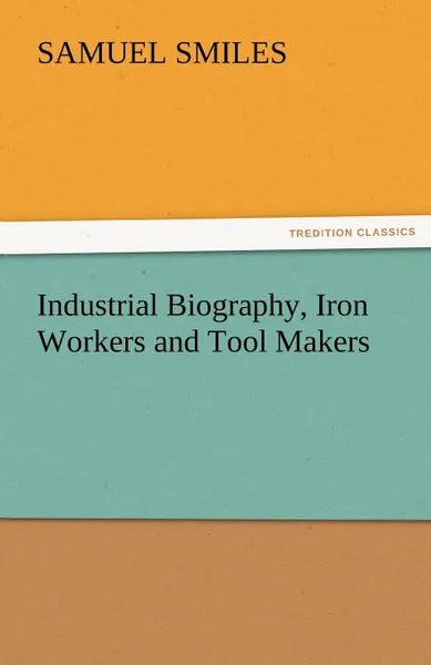 Обложка книги Industrial Biography, Iron Workers and Tool Makers, Samuel Jr. Smiles