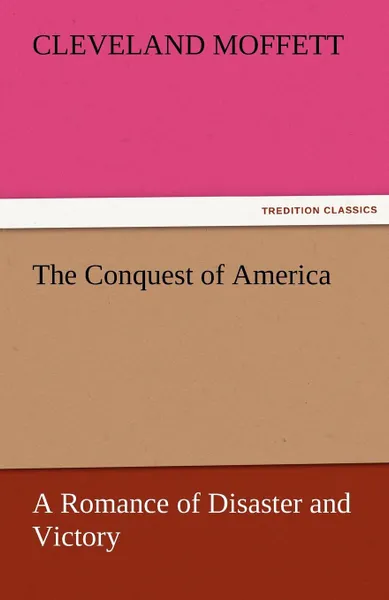 Обложка книги The Conquest of America a Romance of Disaster and Victory, Cleveland Moffett