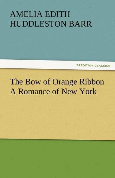 Обложка книги The Bow of Orange Ribbon a Romance of New York, Amelia Edith Huddleston Barr