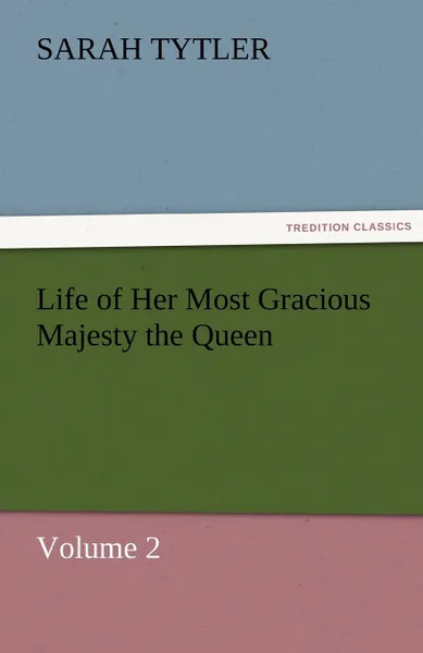 Обложка книги Life of Her Most Gracious Majesty the Queen, Sarah Tytler