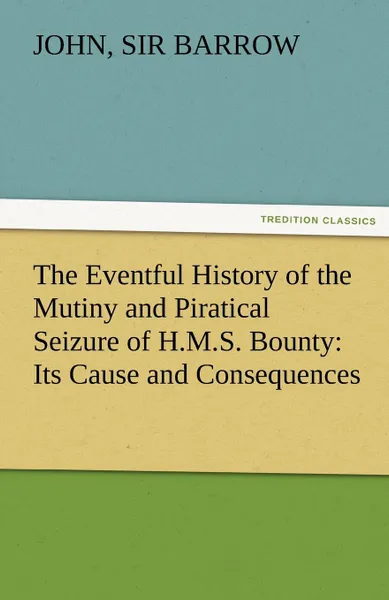 Обложка книги The Eventful History of the Mutiny and Piratical Seizure of H.M.S. Bounty. Its Cause and Consequences, John Sir 1764-1848 Barrow