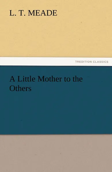 Обложка книги A Little Mother to the Others, L. T. Meade