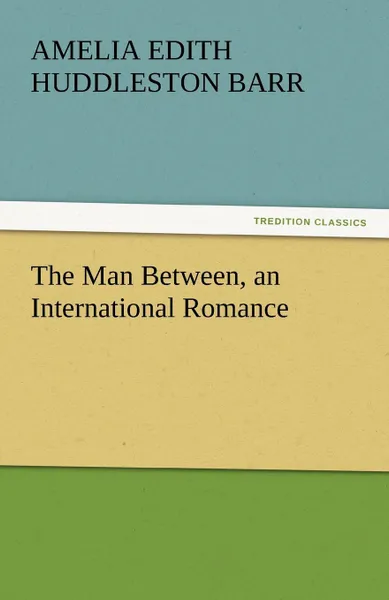 Обложка книги The Man Between, an International Romance, Amelia Edith Huddleston Barr