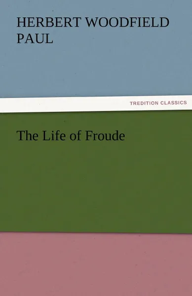 Обложка книги The Life of Froude, Herbert W. (Herbert Woodfield) Paul