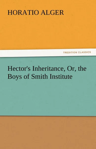 Обложка книги Hector.s Inheritance, Or, the Boys of Smith Institute, Horatio Jr. Alger