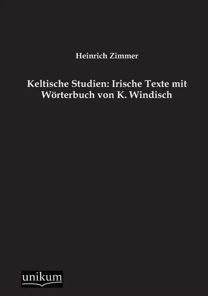 Обложка книги Keltische Studien. Irische Texte Mit Worterbuch Von K. Windisch, Heinrich Zimmer