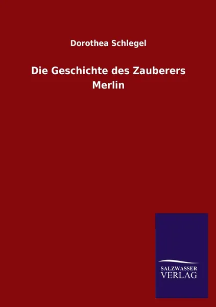 Обложка книги Die Geschichte Des Zauberers Merlin, Dorothea Schlegel