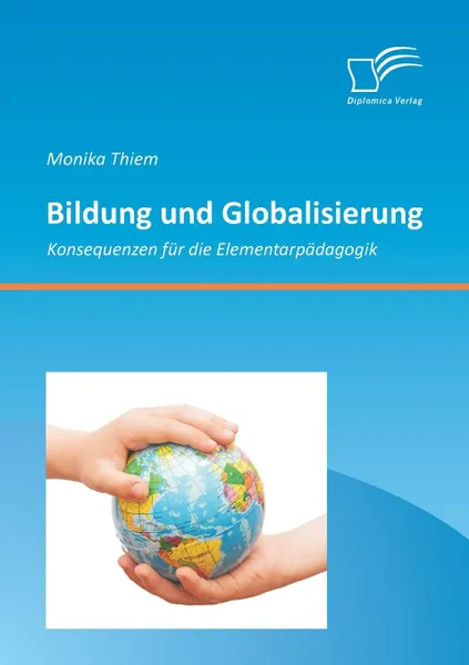 Обложка книги Bildung Und Globalisierung. Konsequenzen Fur Die Elementarpadagogik, Monika Thiem