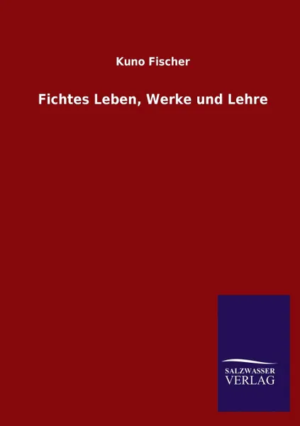 Обложка книги Fichtes Leben, Werke und Lehre, Kuno Fischer