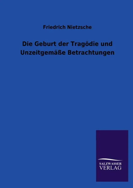 Обложка книги Die Geburt der Tragodie und Unzeitgemasse Betrachtungen, Friedrich Nietzsche