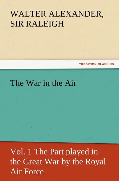 Обложка книги The War in the Air, Vol. 1 the Part Played in the Great War by the Royal Air Force, Walter Alexander Raleigh