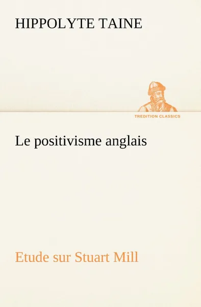 Обложка книги Le positivisme anglais Etude sur Stuart Mill, Hippolyte Taine