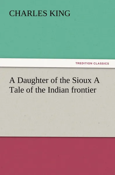 Обложка книги A Daughter of the Sioux a Tale of the Indian Frontier, Charles King