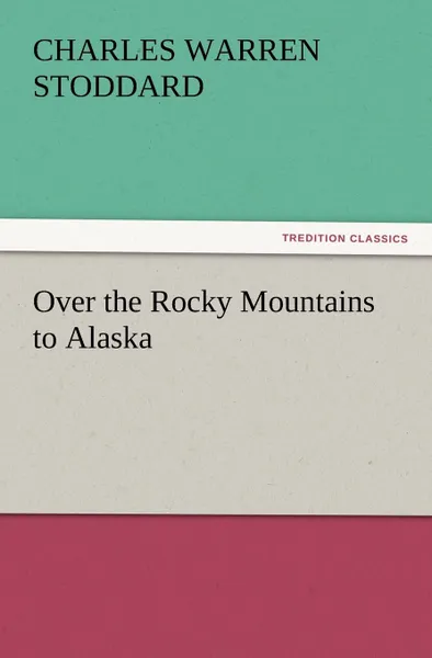 Обложка книги Over the Rocky Mountains to Alaska, Charles Warren Stoddard