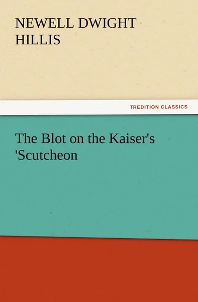 Обложка книги The Blot on the Kaiser.s .Scutcheon, Newell Dwight Hillis