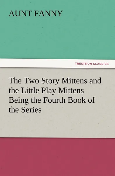 Обложка книги The Two Story Mittens and the Little Play Mittens Being the Fourth Book of the Series, Aunt Fanny