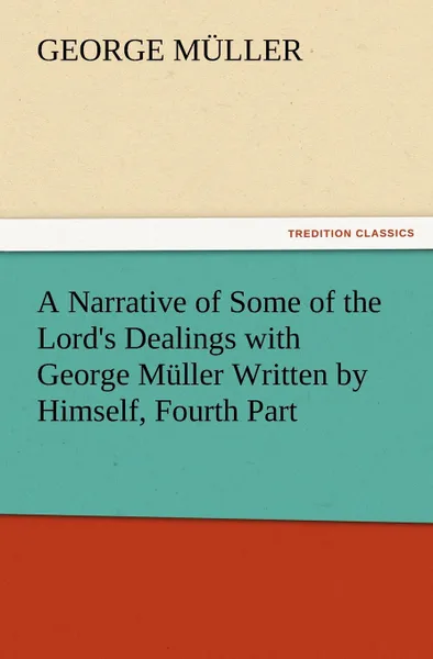 Обложка книги A Narrative of Some of the Lord.s Dealings with George Muller Written by Himself, Fourth Part, George M. Ller, George Muller