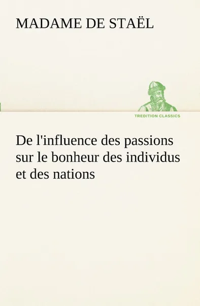 Обложка книги De l.influence des passions sur le bonheur des individus et des nations, Madame de (Anne-Louise-Germaine) Staël