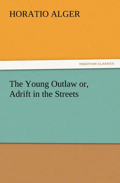 Обложка книги The Young Outlaw Or, Adrift in the Streets, Horatio Jr. Alger