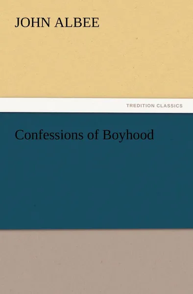 Обложка книги Confessions of Boyhood, John Albee