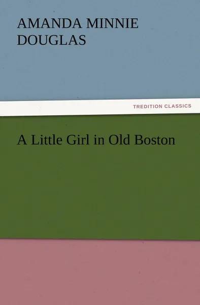 Обложка книги A Little Girl in Old Boston, Amanda Minnie Douglas