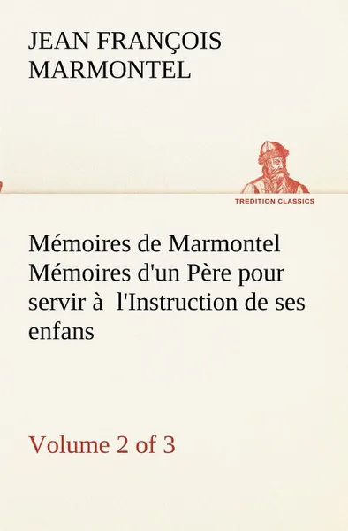 Обложка книги Memoires de Marmontel (Volume 2 of 3) Memoires d.un Pere pour servir a  l.Instruction de ses enfans, Jean François Marmontel