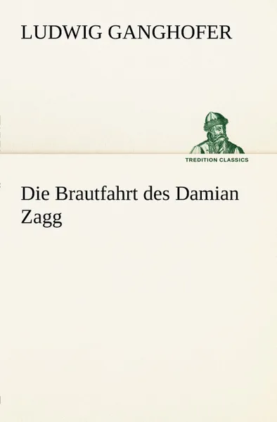 Обложка книги Die Brautfahrt Des Damian Zagg, Ludwig Ganghofer