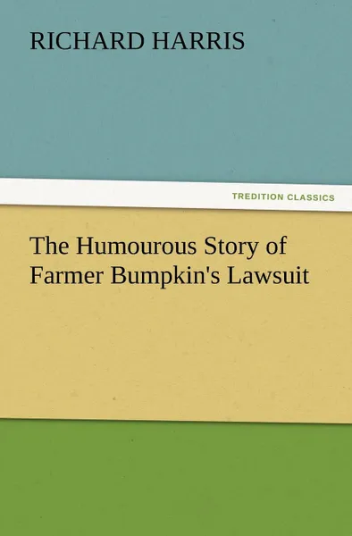 Обложка книги The Humourous Story of Farmer Bumpkin.s Lawsuit, Richard Harris